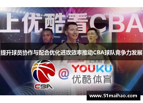 提升球员协作与配合优化进攻效率推动CBA球队竞争力发展