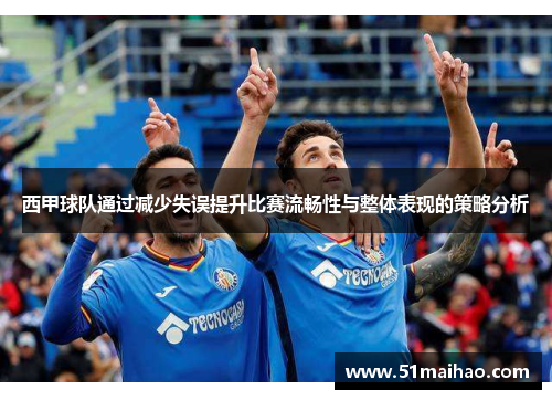 西甲球队通过减少失误提升比赛流畅性与整体表现的策略分析
