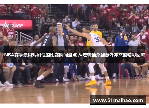 NBA赛季最具戏剧性的比赛瞬间盘点 从逆转绝杀到意外冲突的精彩回顾