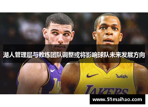 湖人管理层与教练团队调整或将影响球队未来发展方向