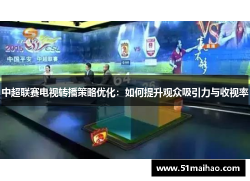 中超联赛电视转播策略优化：如何提升观众吸引力与收视率
