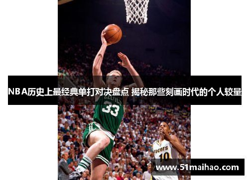 NBA历史上最经典单打对决盘点 揭秘那些刻画时代的个人较量