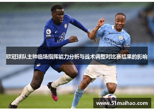 欧冠球队主帅临场指挥能力分析与战术调整对比赛结果的影响