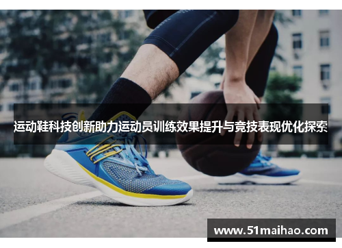 运动鞋科技创新助力运动员训练效果提升与竞技表现优化探索